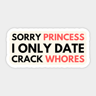 Sorry Princess I Only Date Crack Whores Sticker